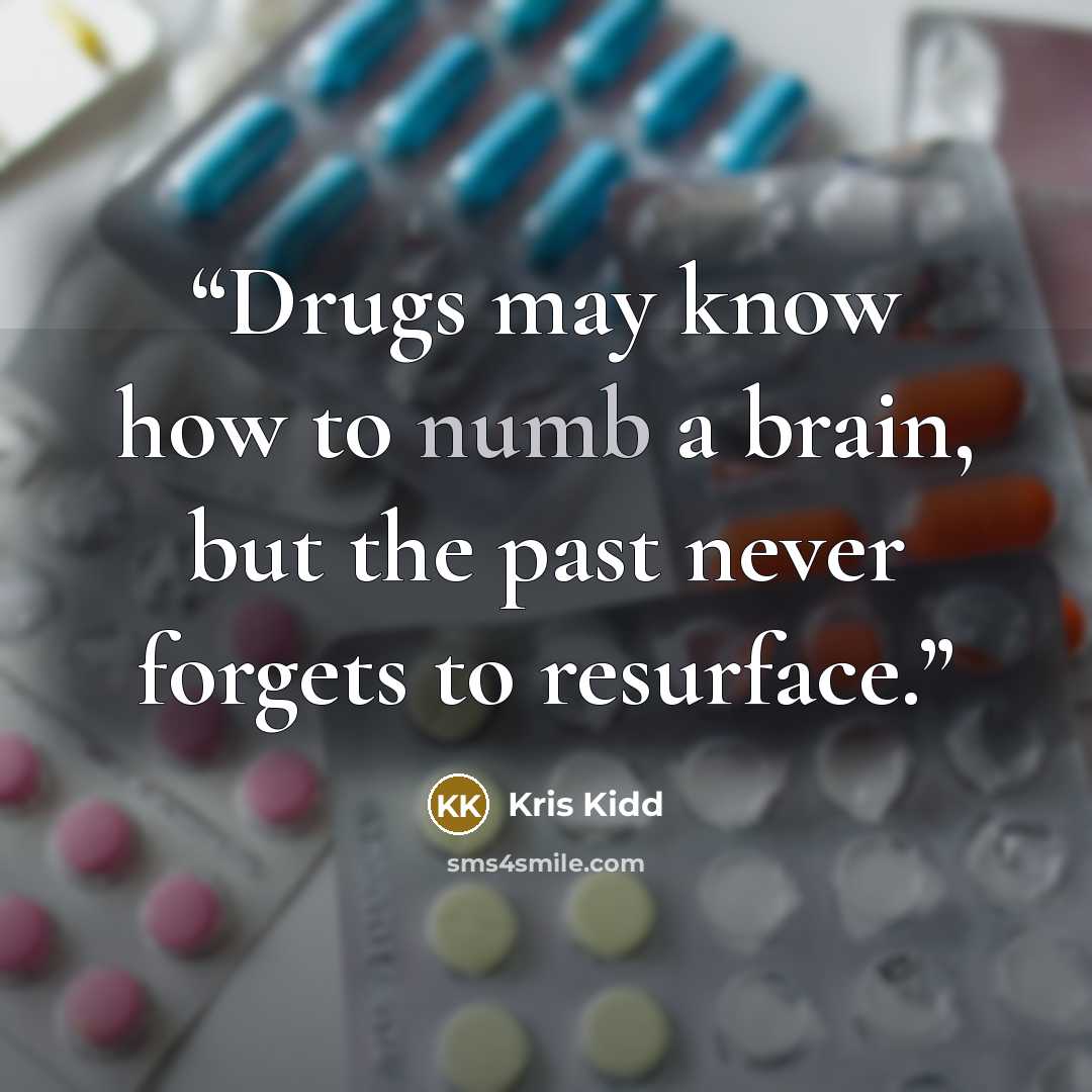 “Drugs may know how to numb a brain, but the past never forgets to resurface.” quote by Kris Kidd