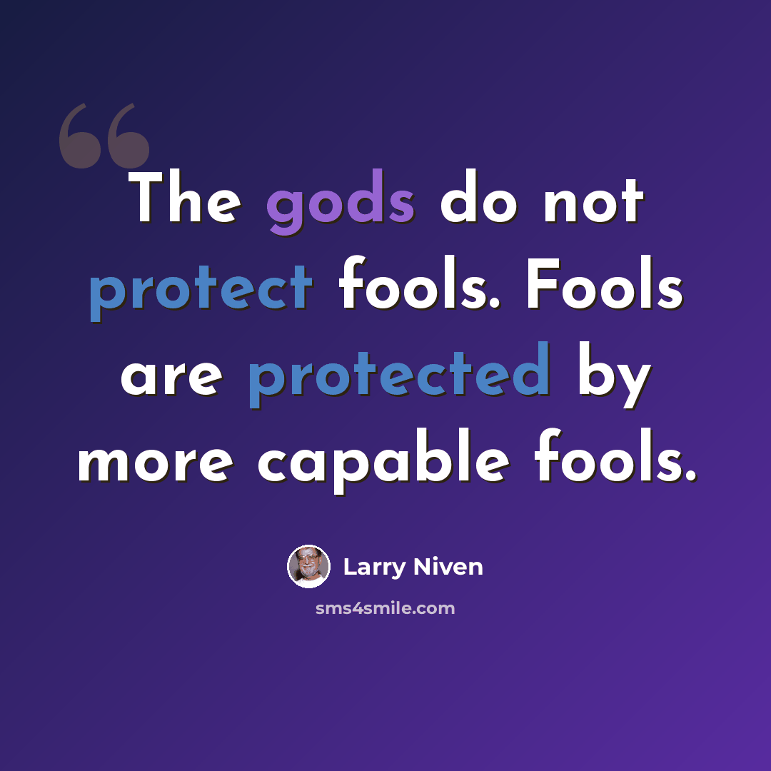 “The gods do not protect fools. Fools are protected by more capable fools.” quote by Larry Niven