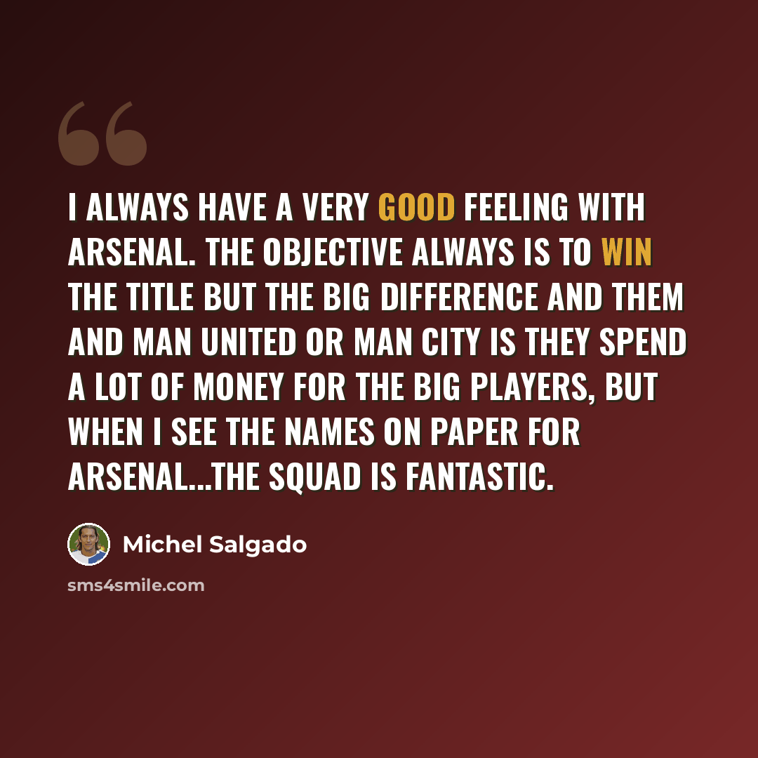 “I always have a very good feeling with Arsenal. The objective always is to win the title but the big difference and them and Man United or Man City is they spend a lot of money for the big players, but when I see the names on paper for Arsenal...the squad is fantastic.” quote by Michel Salgado