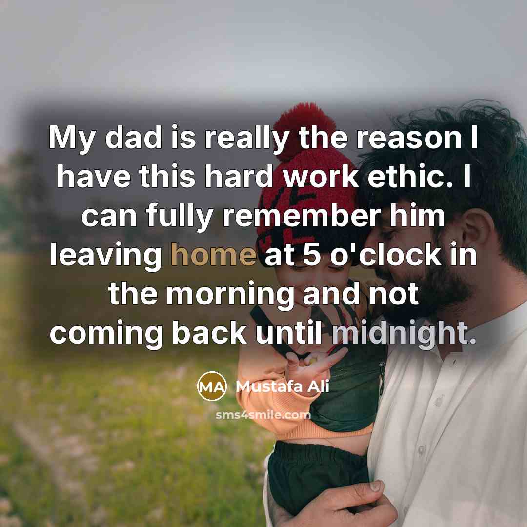“My dad is really the reason I have this hard work ethic. I can fully remember him leaving home at 5 o'clock in the morning and not coming back until midnight.” quote by Mustafa Ali