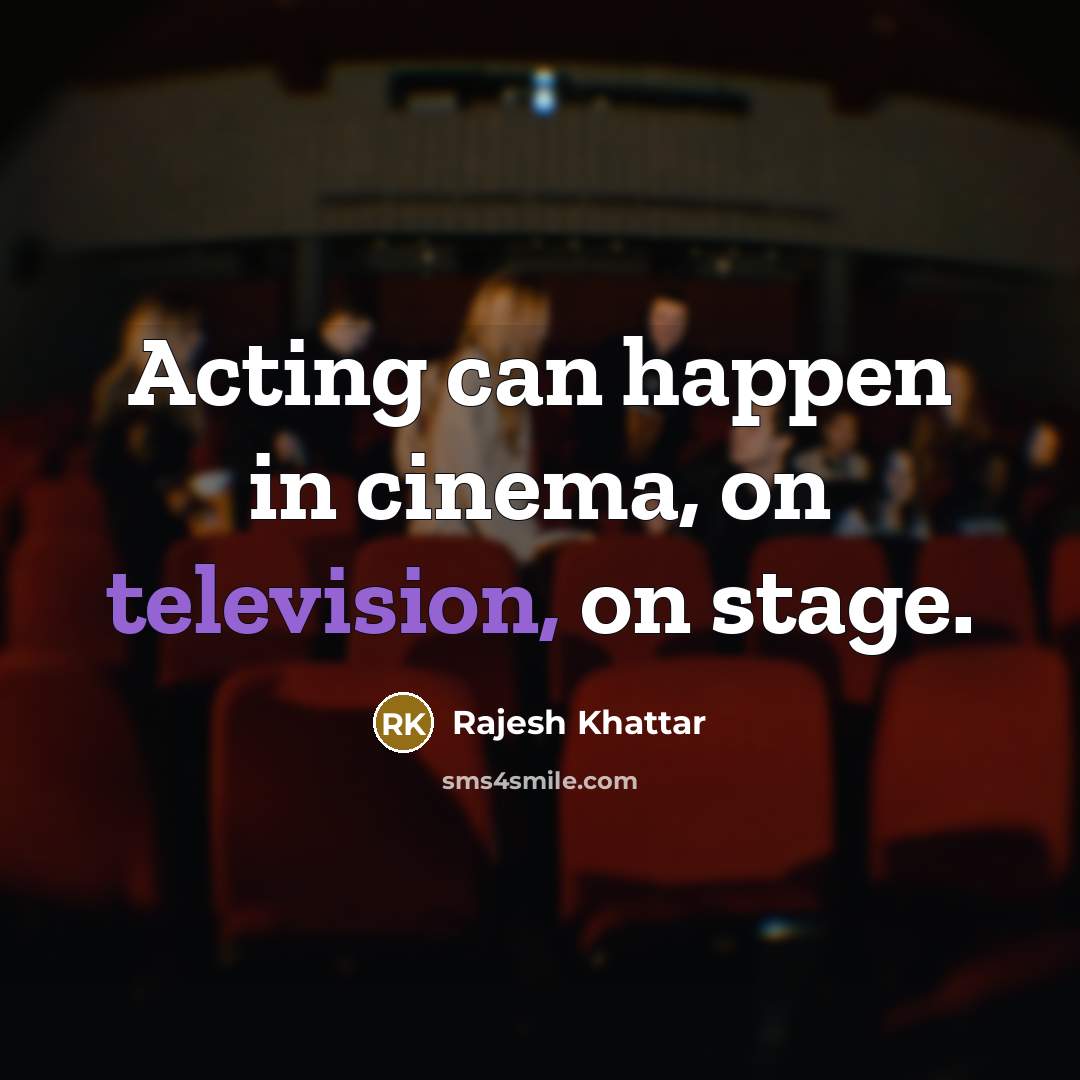 “Acting can happen in cinema, on television, on stage.” quote by Rajesh Khattar