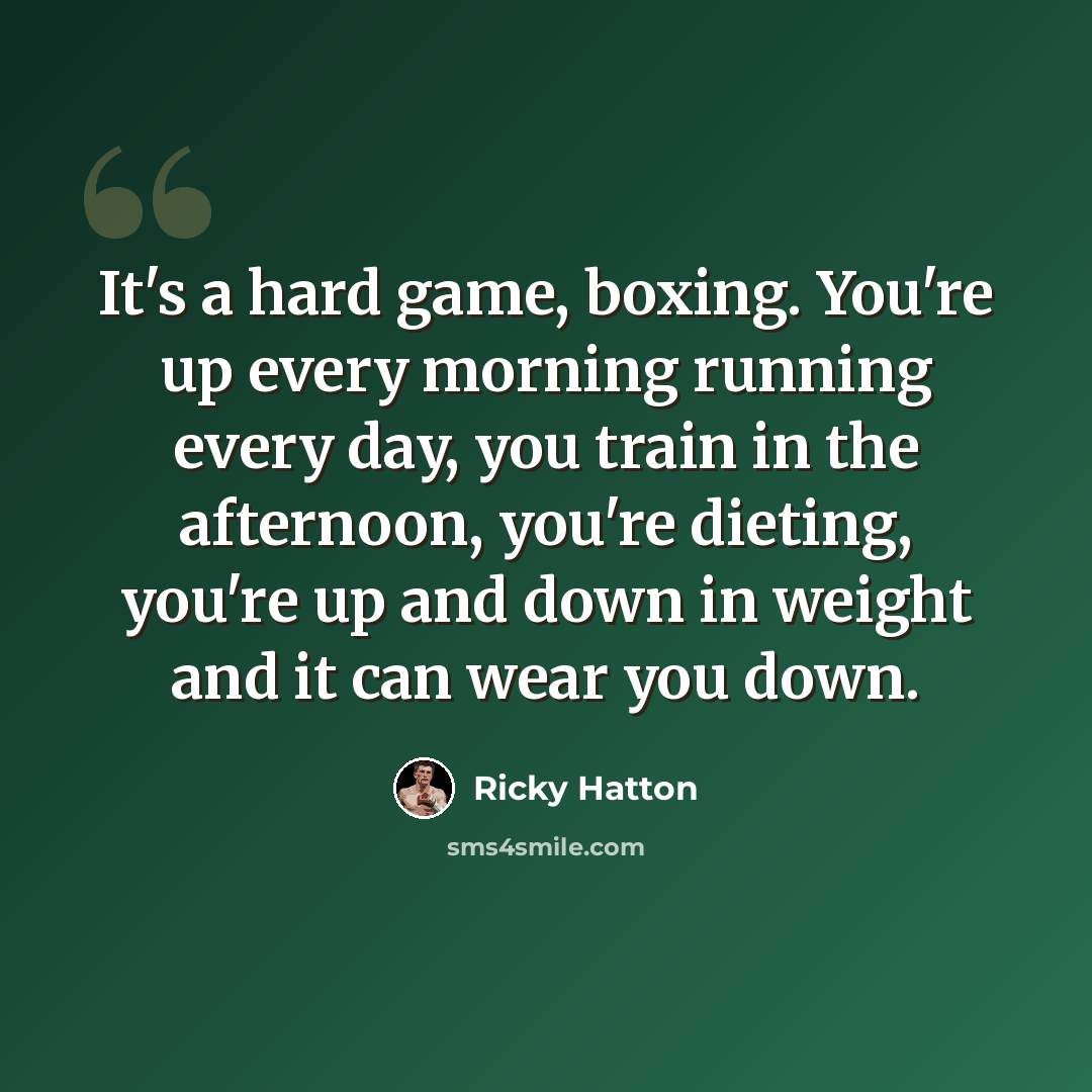 “It's a hard game, boxing. You're up every morning running every day, you train in the afternoon, you're dieting, you're up and down in weight and it can wear you down.” quote by Ricky Hatton