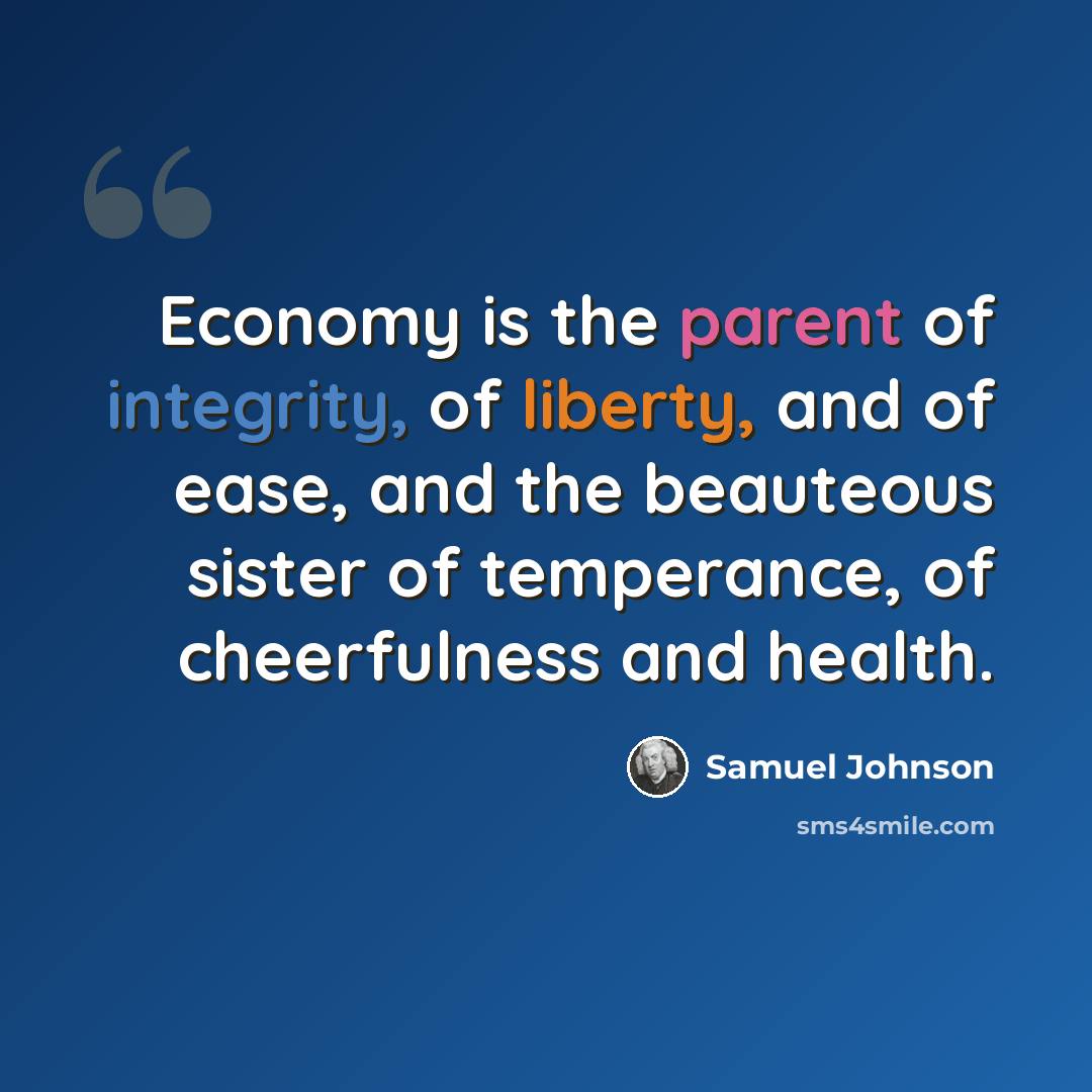 “Economy is the parent of integrity, of liberty, and of ease, and the beauteous sister of temperance, of cheerfulness and health.” quote by Samuel Johnson