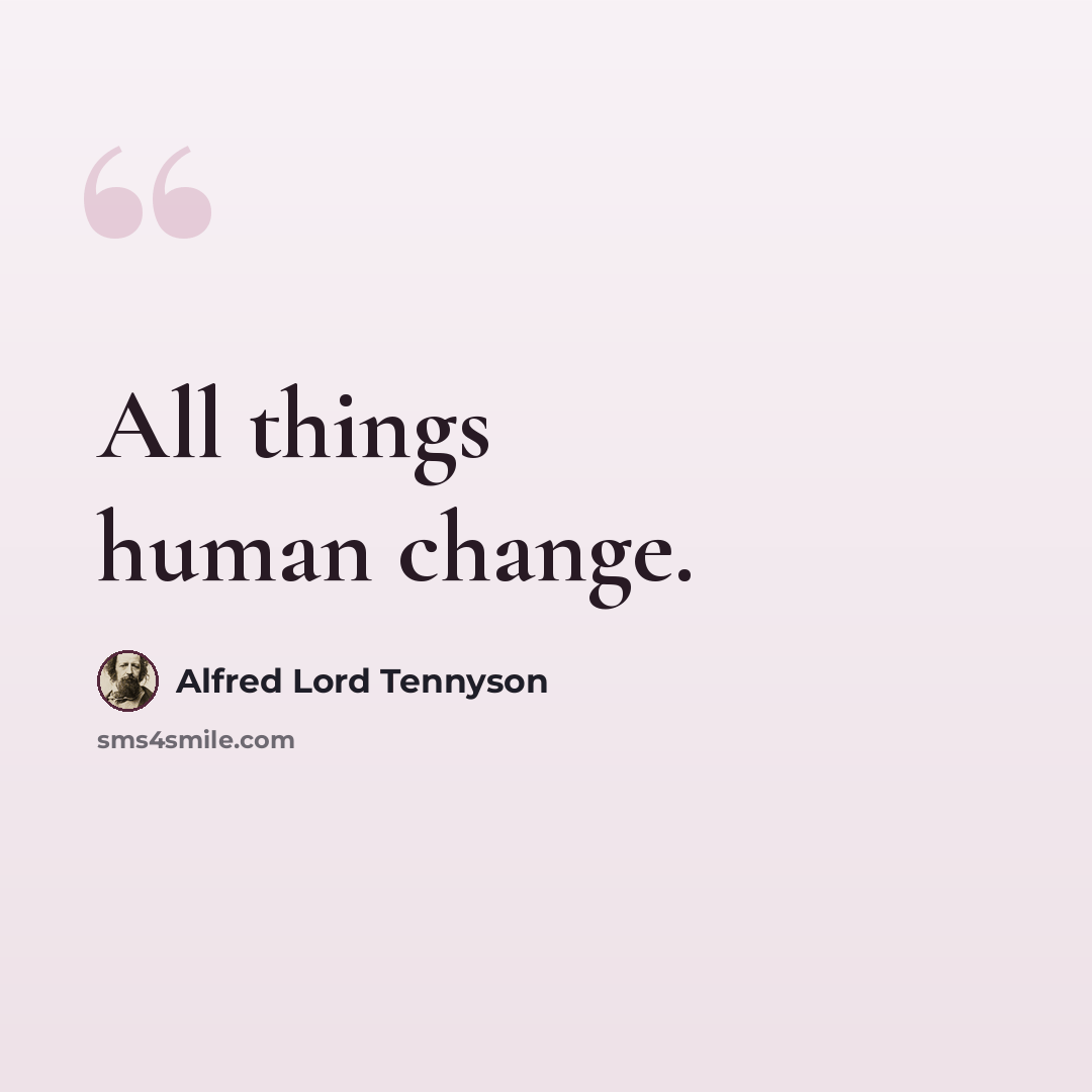 “All things human change.” quote by Alfred Lord Tennyson