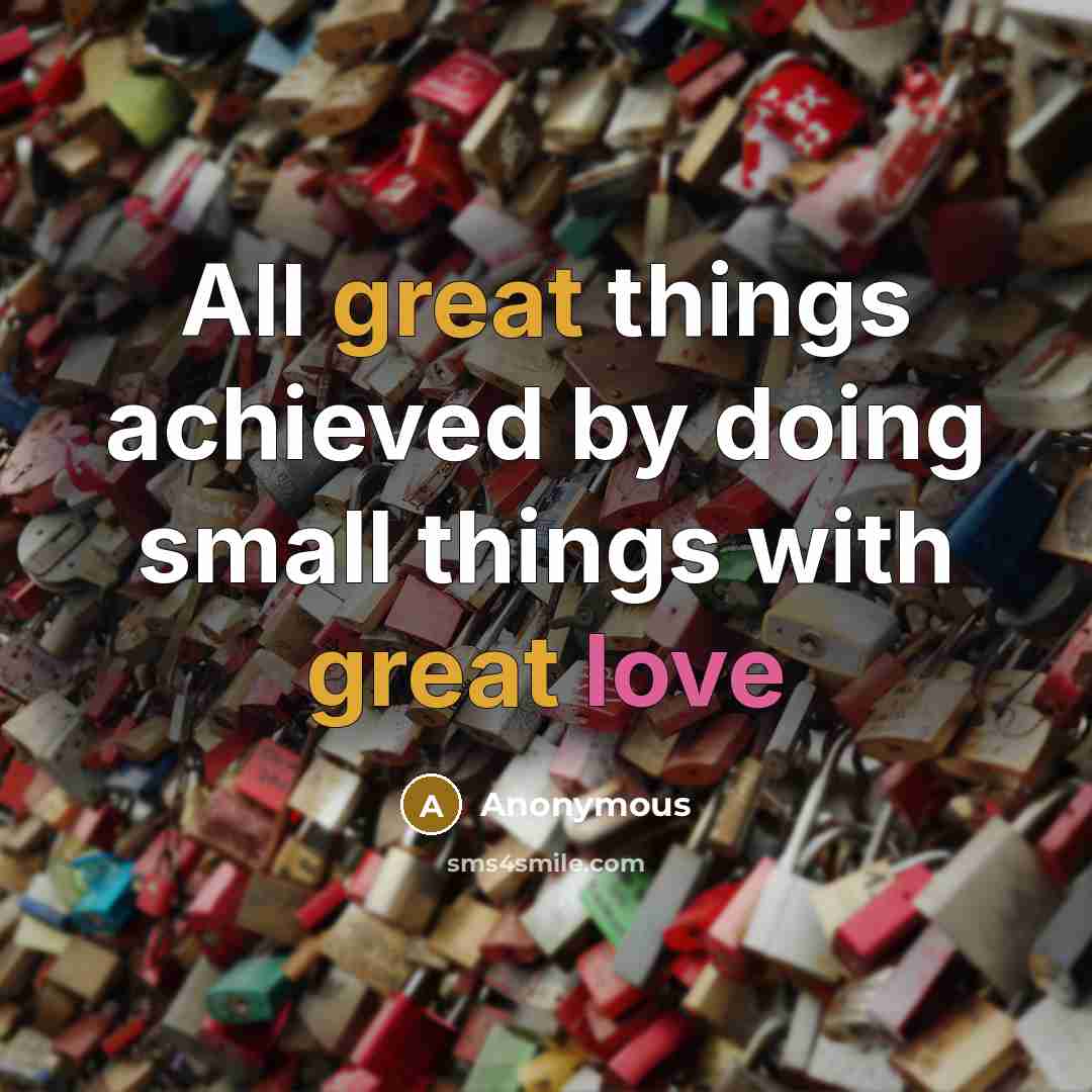 “All great things achieved by doing small things with great love” quote by Anonymous