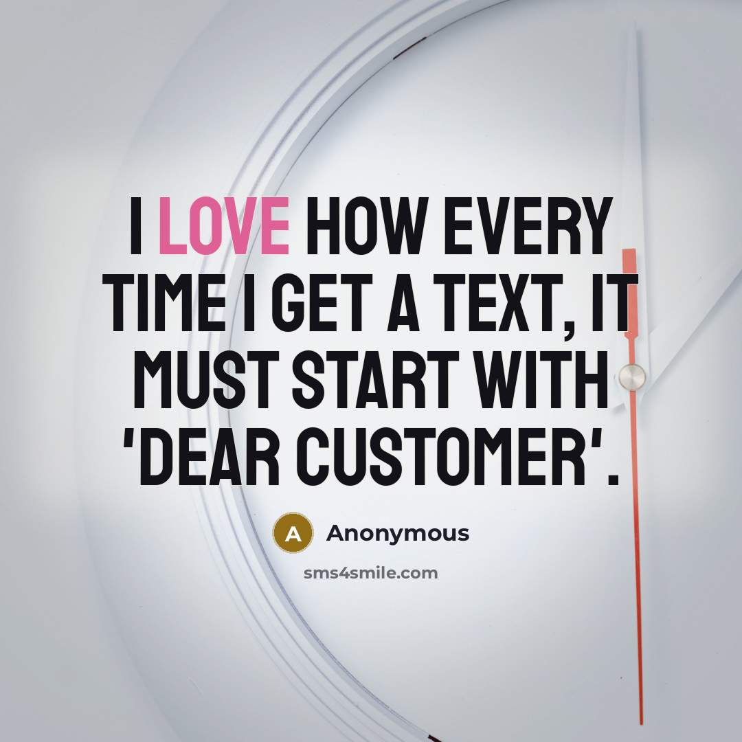 “I love how every time I get a text, it must start with 'Dear Customer'.” quote by Anonymous