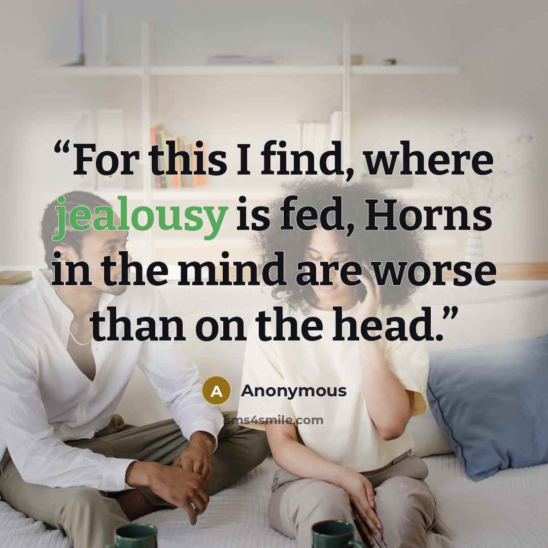 “For this I find, where jealousy is fed, Horns in the mind are worse than on the head.” quote by Anonymous