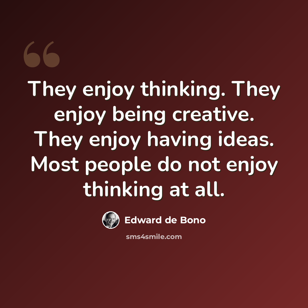 “They enjoy thinking. They enjoy being creative. They enjoy having ideas. Most people do not enjoy thinking at all.” quote by Edward de Bono
