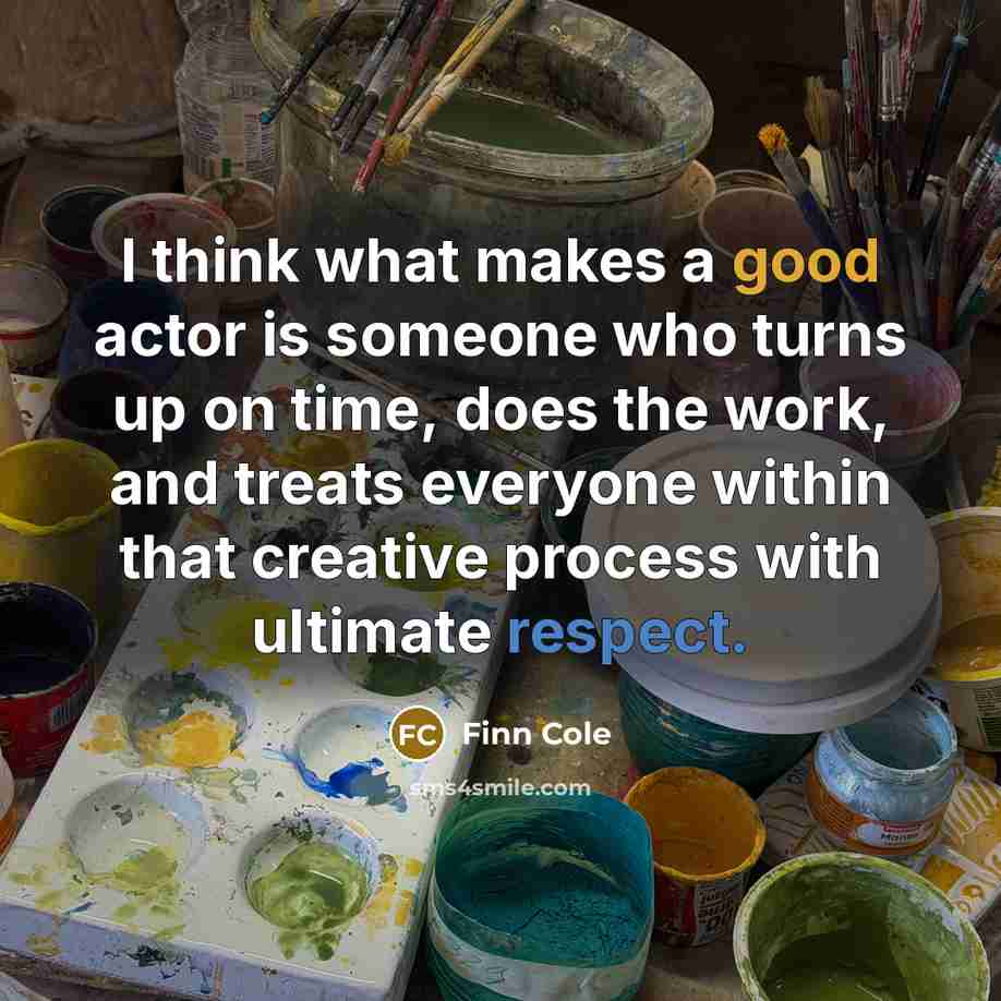 “I think what makes a good actor is someone who turns up on time, does the work, and treats everyone within that creative process with ultimate respect.” quote by Finn Cole