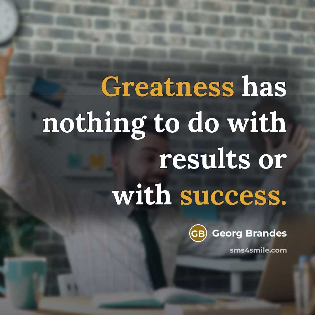 “Greatness has nothing to do with results or with success.” quote by Georg Brandes