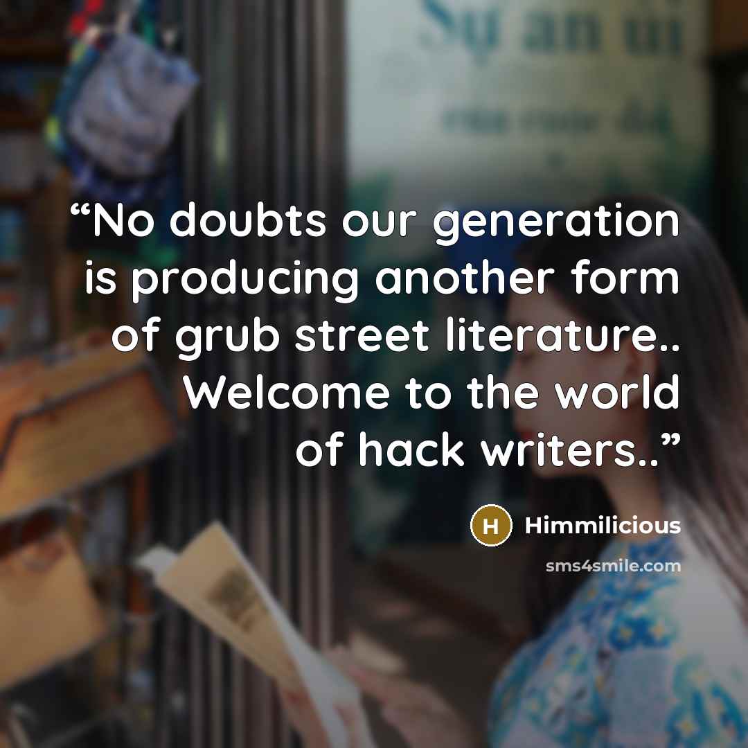 “No doubts our generation is producing another form of grub street literature.. Welcome to the world of hack writers..” quote by Himmilicious
