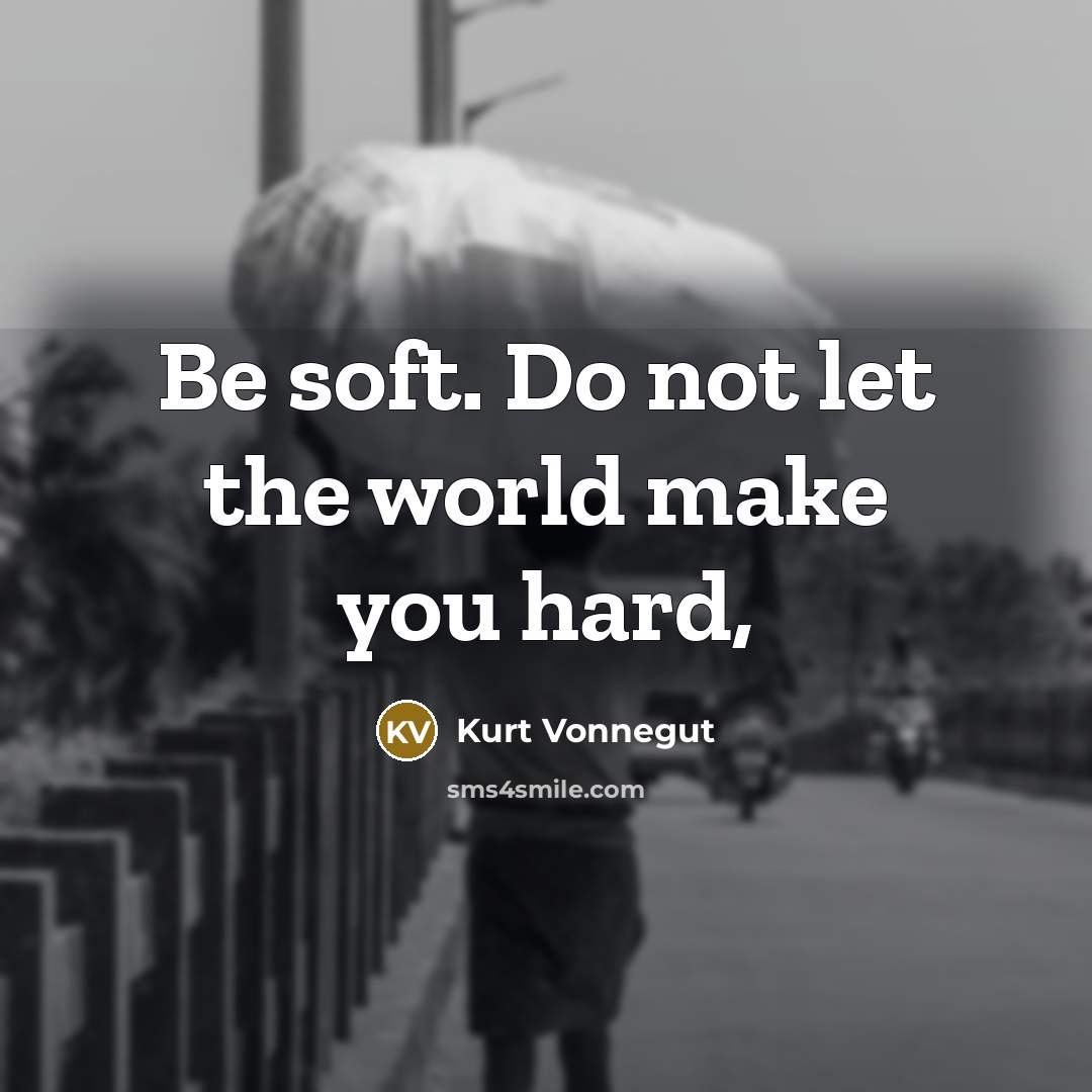 “Be soft. Do not let the world make you hard,” quote by Kurt Vonnegut