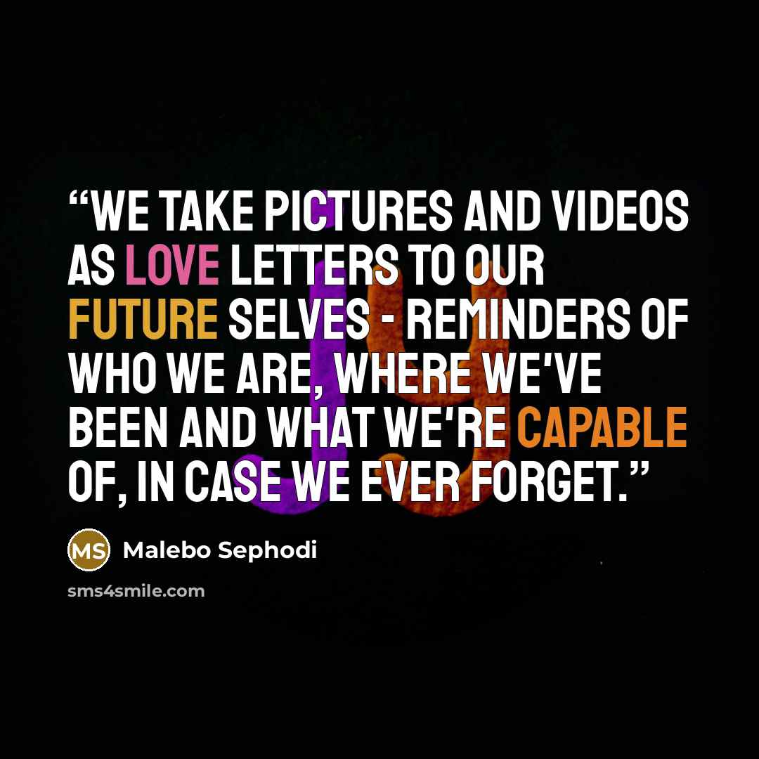 “we take pictures and videos as love letters to our future selves - reminders of who we are, where we've been and what we're capable of, in case we ever forget.” quote by Malebo Sephodi