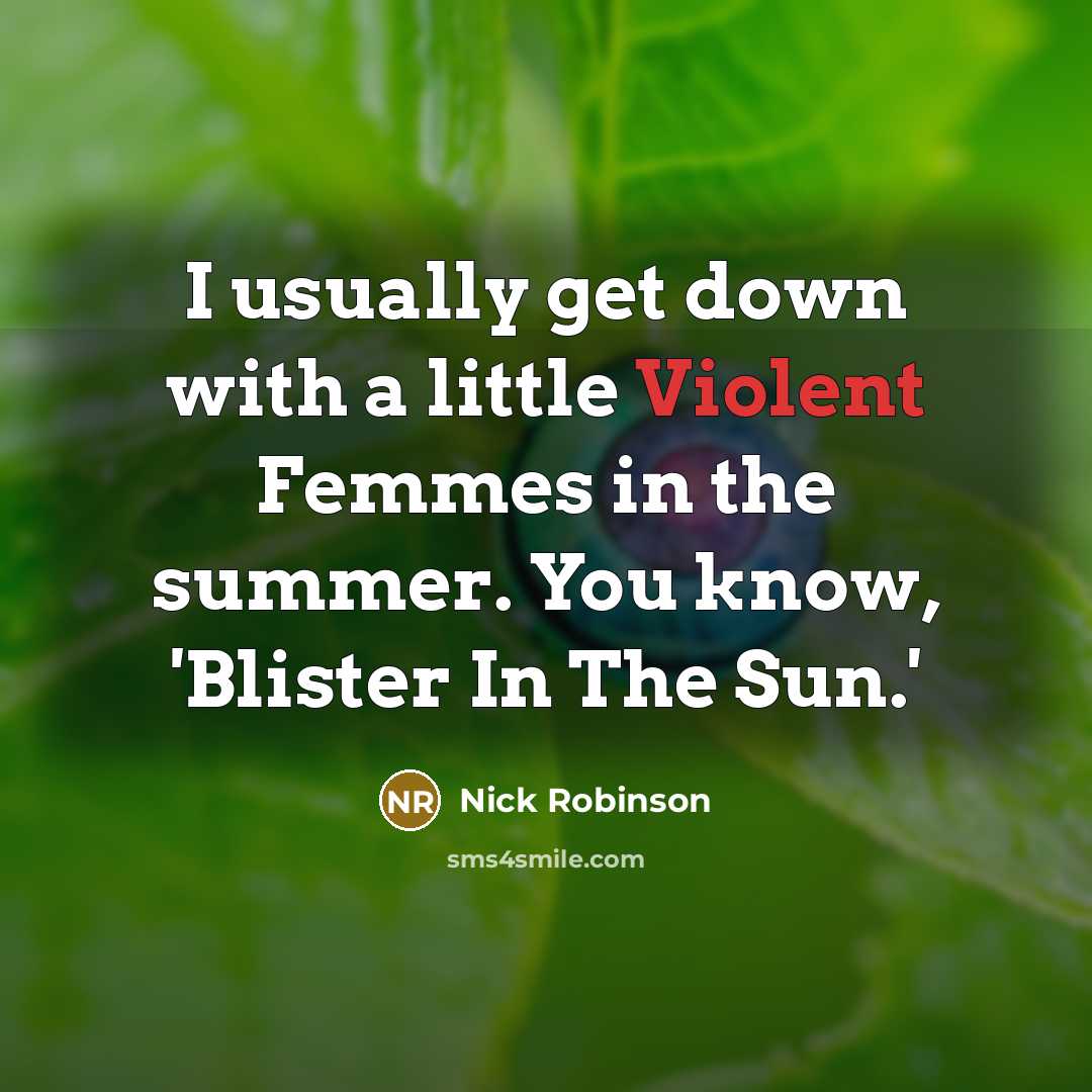 “I usually get down with a little Violent Femmes in the summer. You know, 'Blister In The Sun.'” quote by Nick Robinson