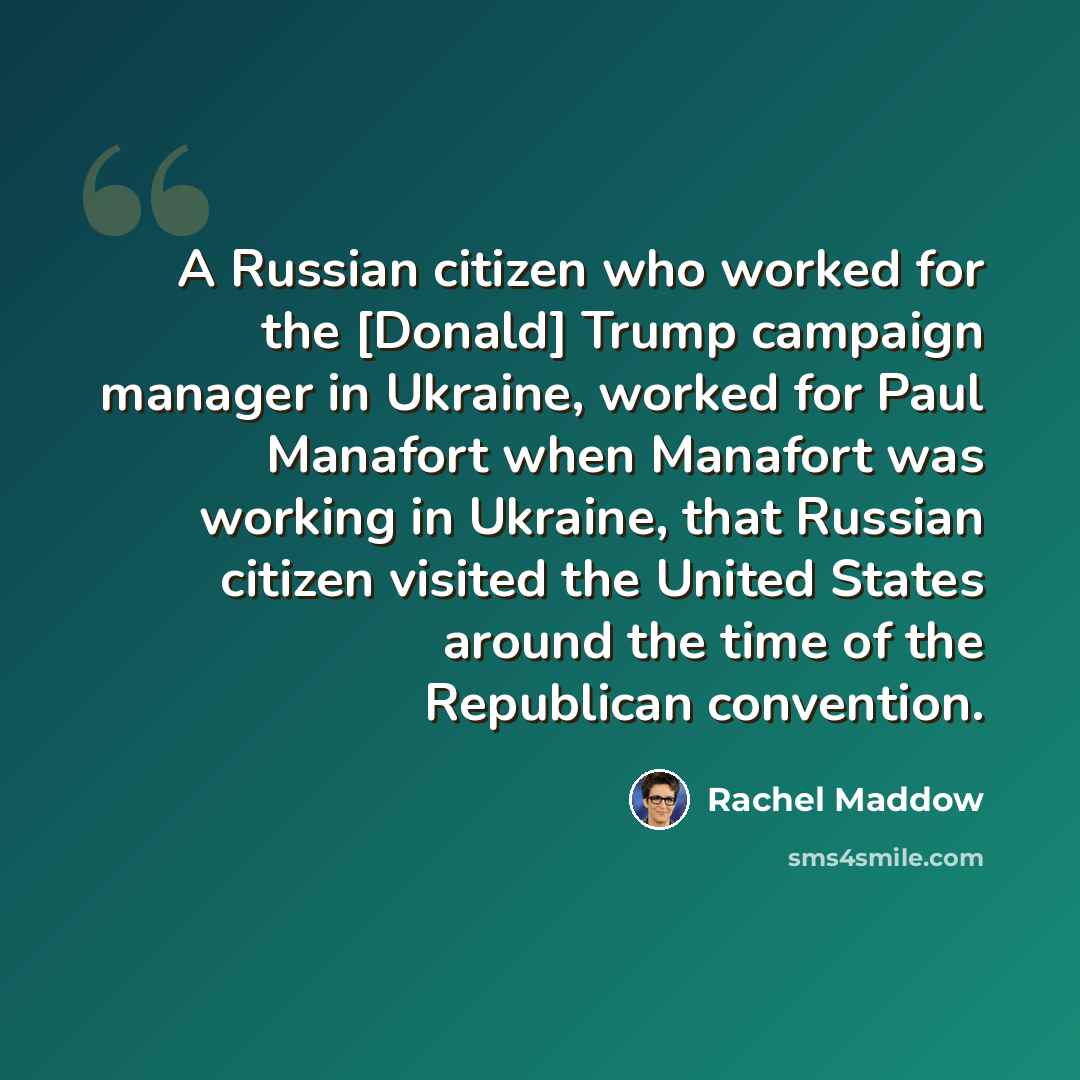 “A Russian citizen who worked for the [Donald] Trump campaign manager in Ukraine, worked for Paul Manafort when Manafort was working in Ukraine, that Russian citizen visited the United States around the time of the Republican convention.” quote by Rachel Maddow