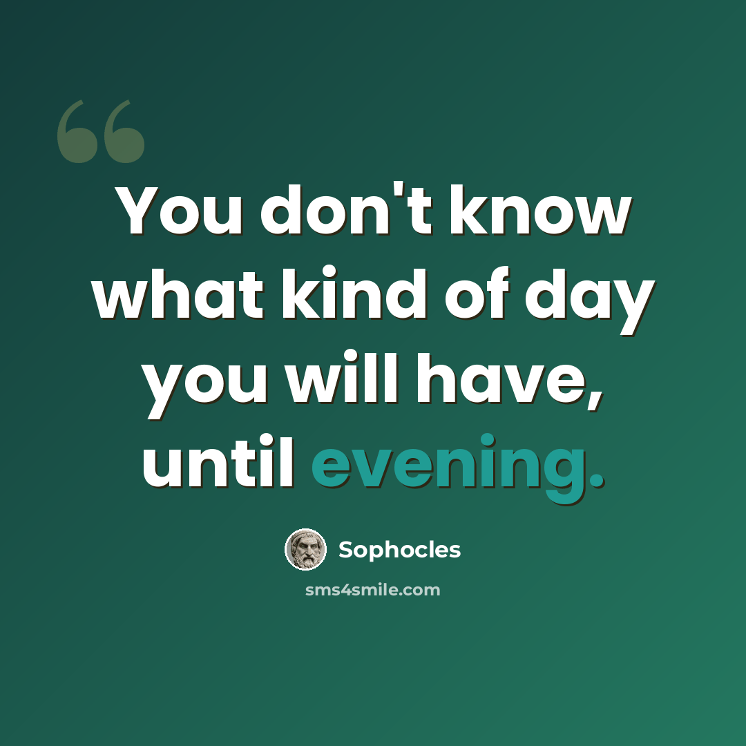 “You don't know what kind of day you will have, until evening.” quote by Sophocles