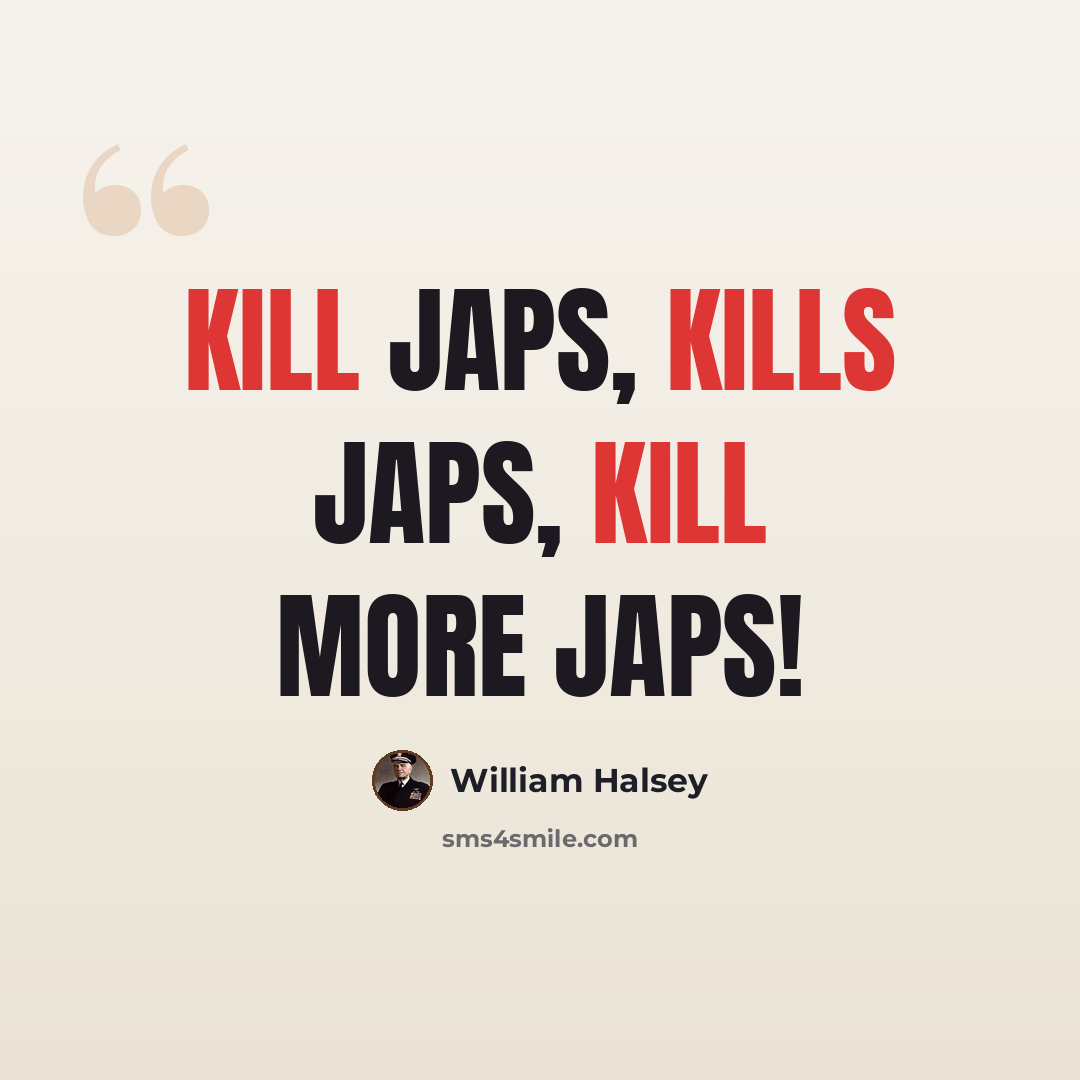 “Kill Japs, kills Japs, kill more Japs!” quote by William Halsey