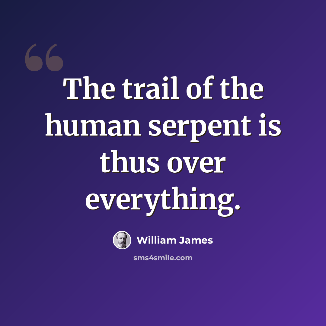 “The trail of the human serpent is thus over everything.” quote by William James