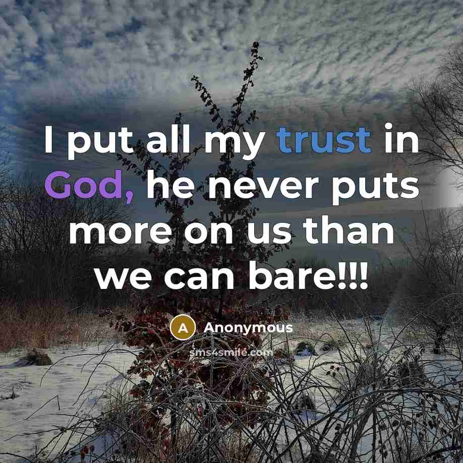 “I put all my trust in God, he never puts more on us than we can bare!!!” quote by Anonymous