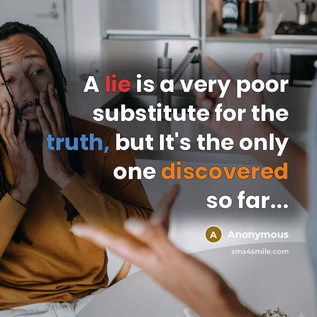 “A lie is a very poor substitute for the truth, but It's the only one discovered so far...” quote by Anonymous