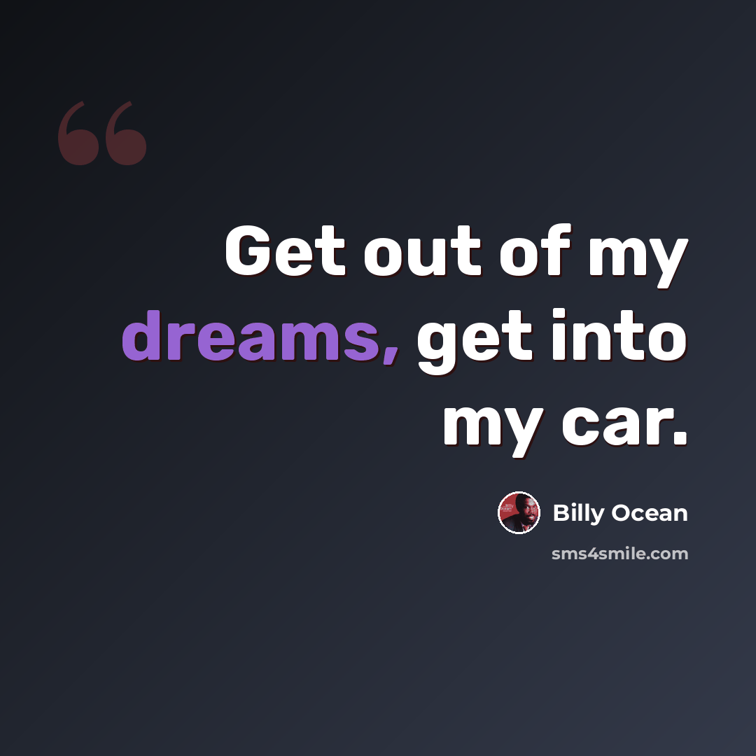 “Get out of my dreams, get into my car.” quote by Billy Ocean