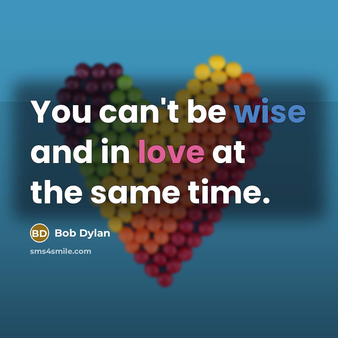 “You can't be wise and in love at the same time.” quote by Bob Dylan