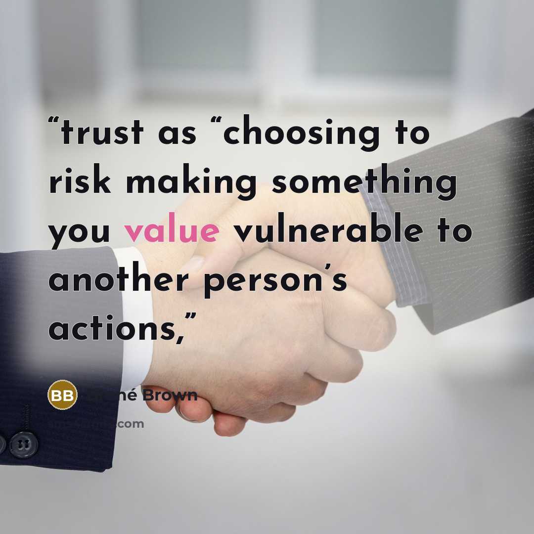 “trust as “choosing to risk making something you value vulnerable to another person’s actions,” quote by Brené Brown