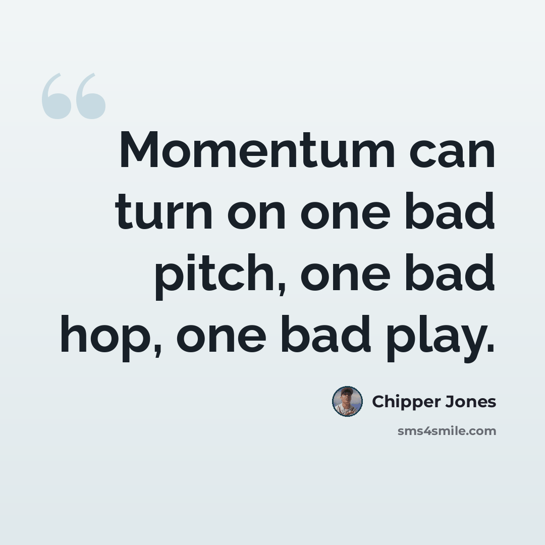 “Momentum can turn on one bad pitch, one bad hop, one bad play.” quote by Chipper Jones