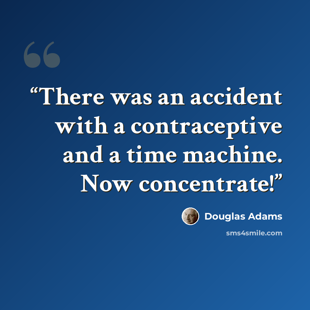 “There was an accident with a contraceptive and a time machine. Now concentrate!” quote by Douglas Adams