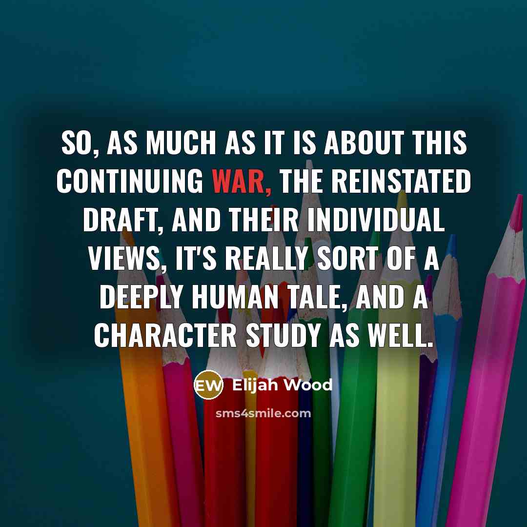 “So, as much as it is about this continuing war, the reinstated draft, and their individual views, it's really sort of a deeply human tale, and a character study as well.” quote by Elijah Wood