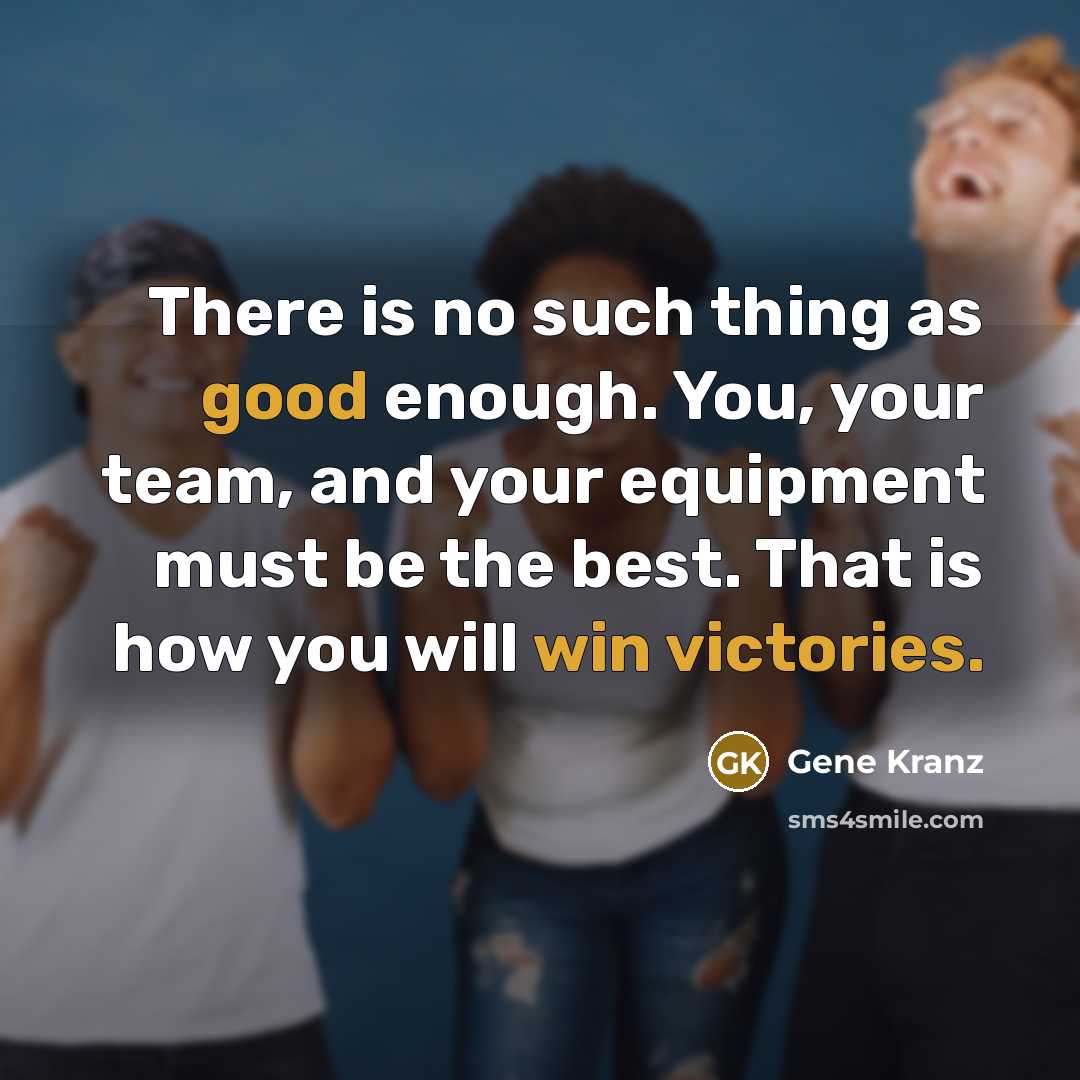 “There is no such thing as good enough. You, your team, and your equipment must be the best. That is how you will win victories.” quote by Gene Kranz
