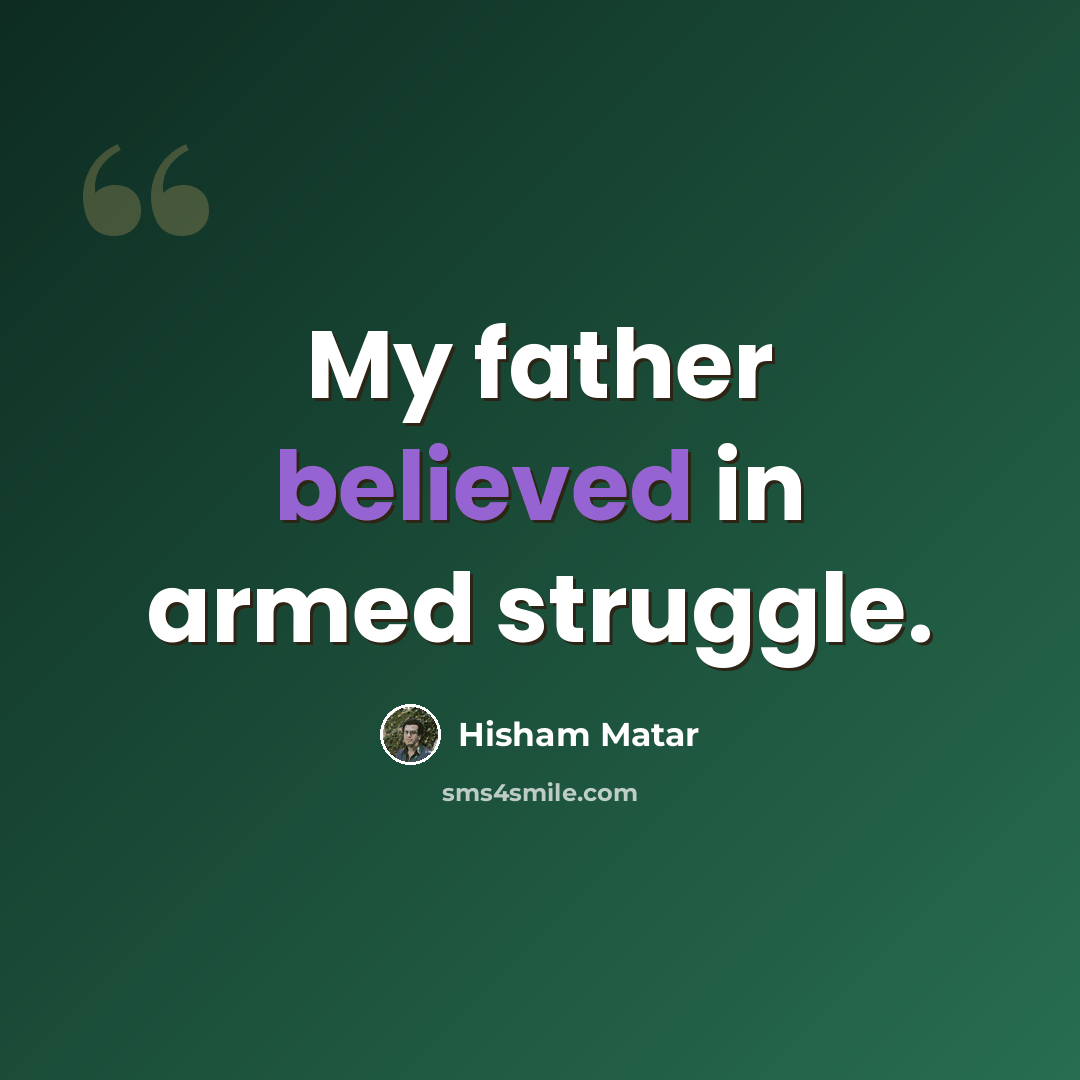 “My father believed in armed struggle.” quote by Hisham Matar