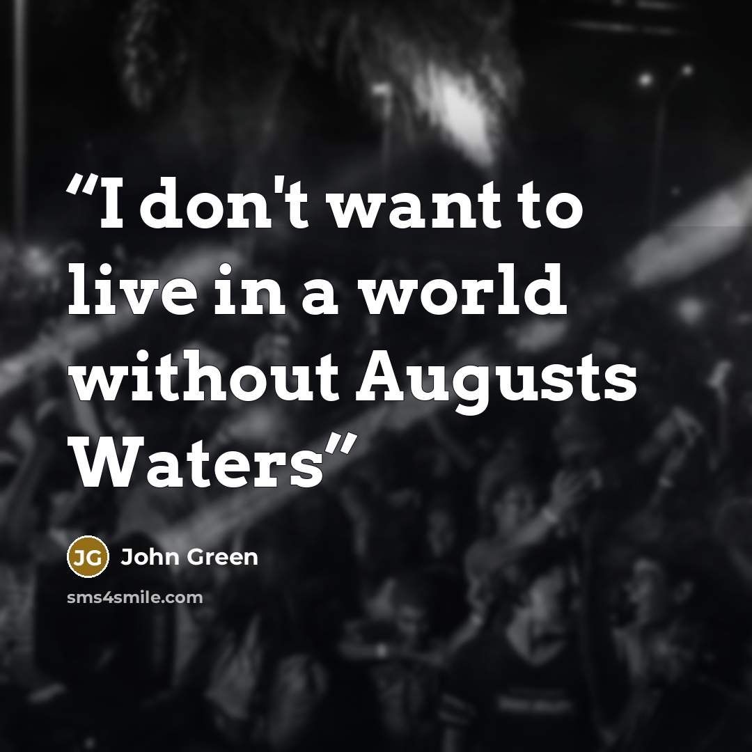 “I don't want to live in a world without Augusts Waters” quote by John Green