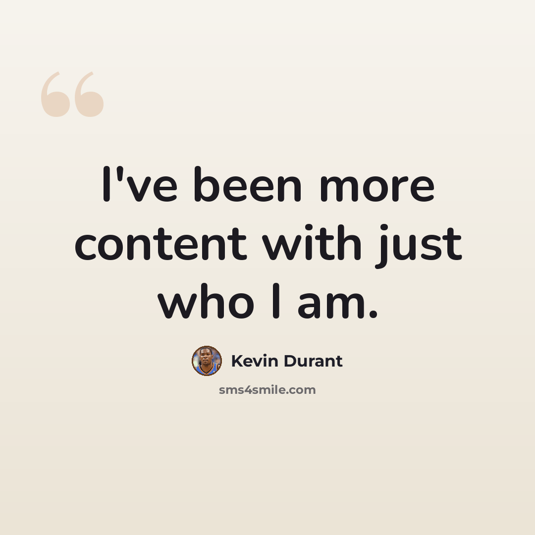 “I've been more content with just who I am.” quote by Kevin Durant