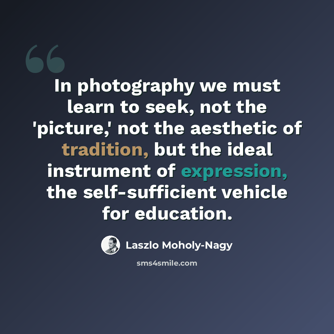 “In photography we must learn to seek, not the 'picture,' not the aesthetic of tradition, but the ideal instrument of expression, the self-sufficient vehicle for education.” quote by Laszlo Moholy-Nagy