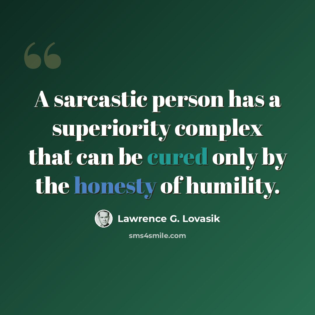 “A sarcastic person has a superiority complex that can be cured only by the honesty of humility.” quote by Lawrence G. Lovasik