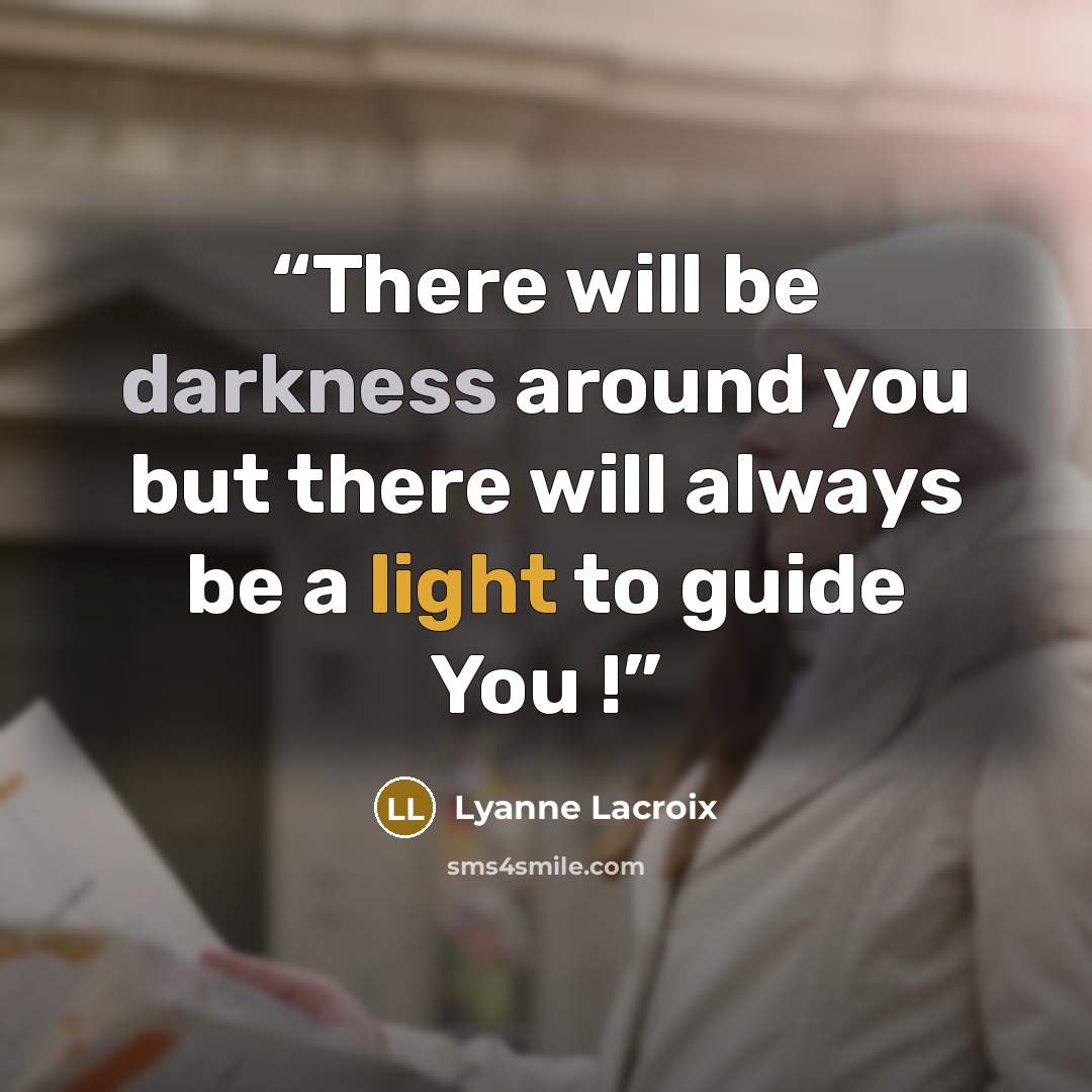 “There will be darkness around you but there will always be a light to guide You !” quote by Lyanne Lacroix