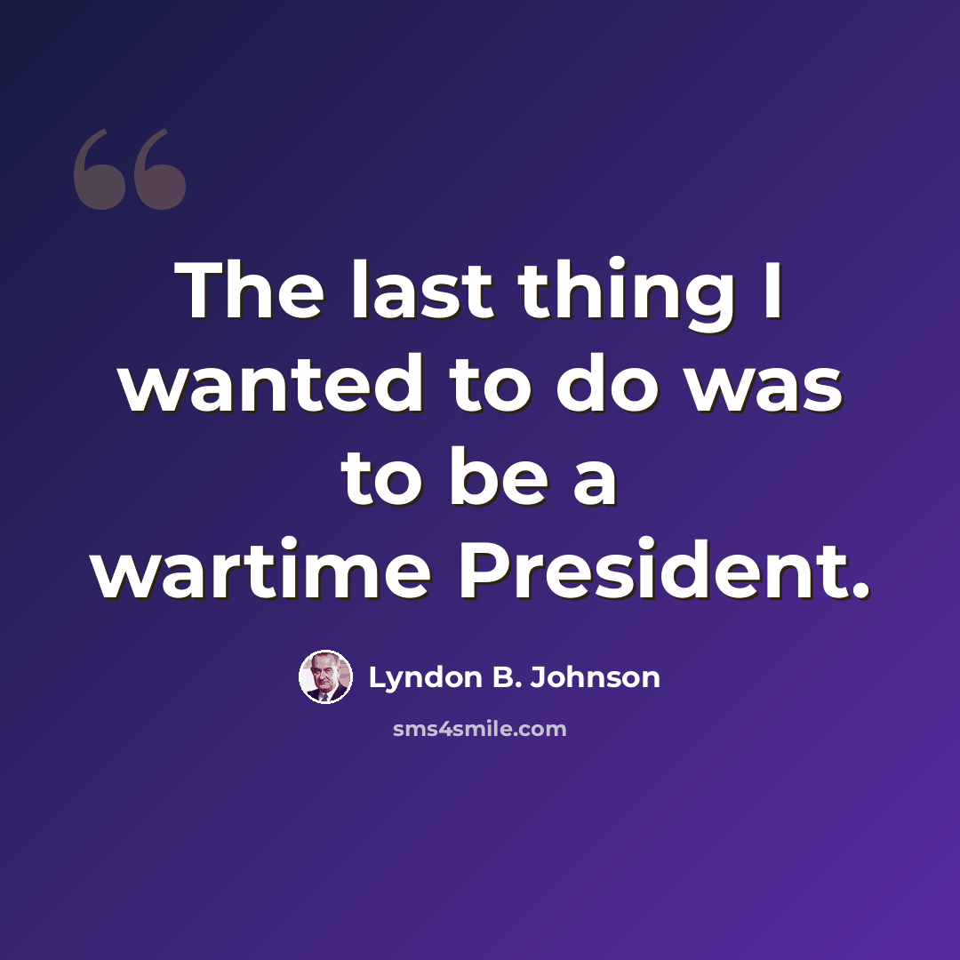 “The last thing I wanted to do was to be a wartime President.” quote by Lyndon B. Johnson