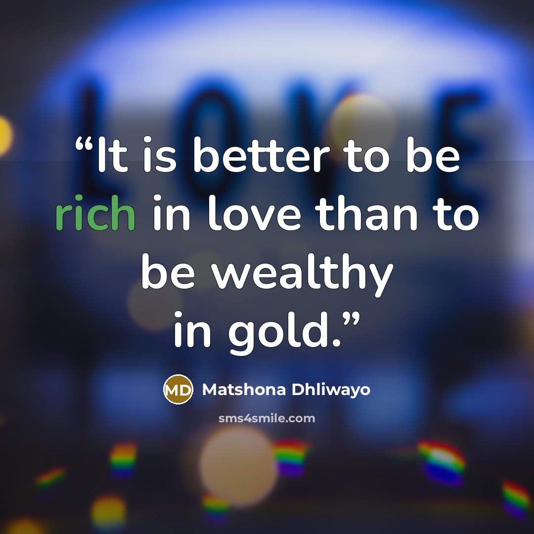 “It is better to be rich in love than to be wealthy in gold.” quote by Matshona Dhliwayo