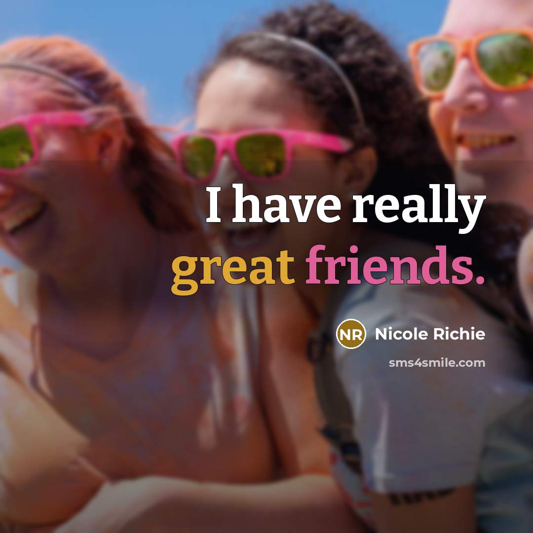 “I have really great friends.” quote by Nicole Richie