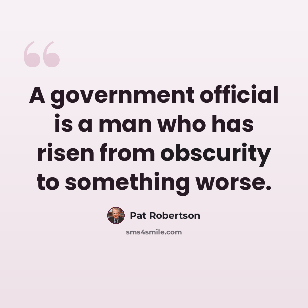 “A government official is a man who has risen from obscurity to something worse.” quote by Pat Robertson