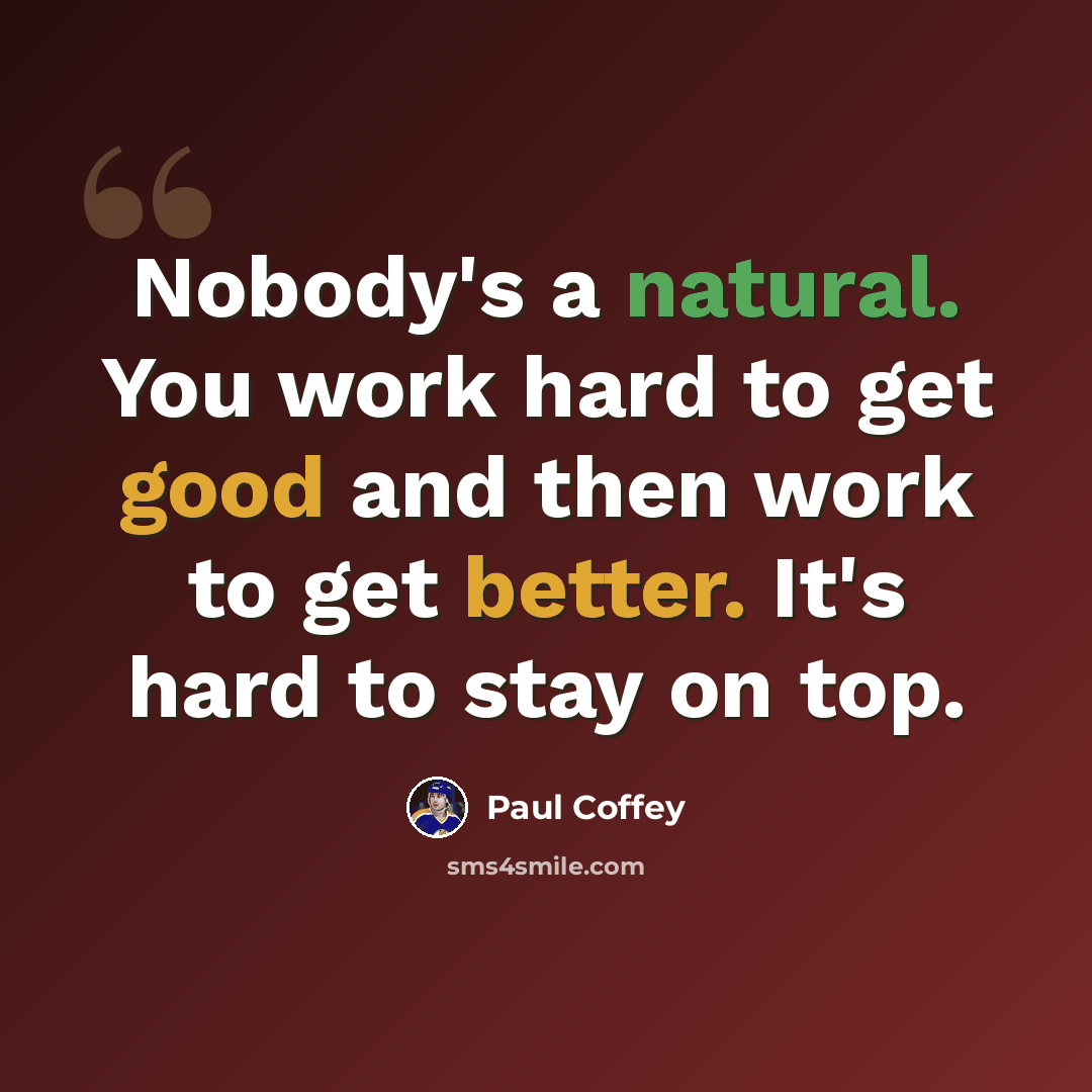 “Nobody's a natural. You work hard to get good and then work to get better. It's hard to stay on top.” quote by Paul Coffey