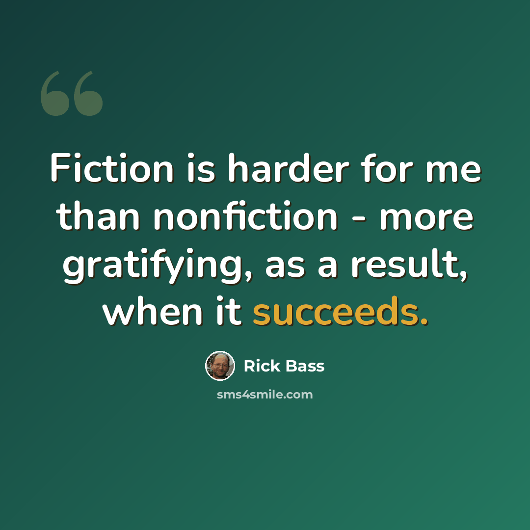 “Fiction is harder for me than nonfiction - more gratifying, as a result, when it succeeds.” quote by Rick Bass