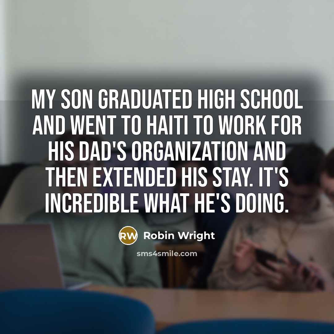 “My son graduated high school and went to Haiti to work for his dad's organization and then extended his stay. It's incredible what he's doing.” quote by Robin Wright