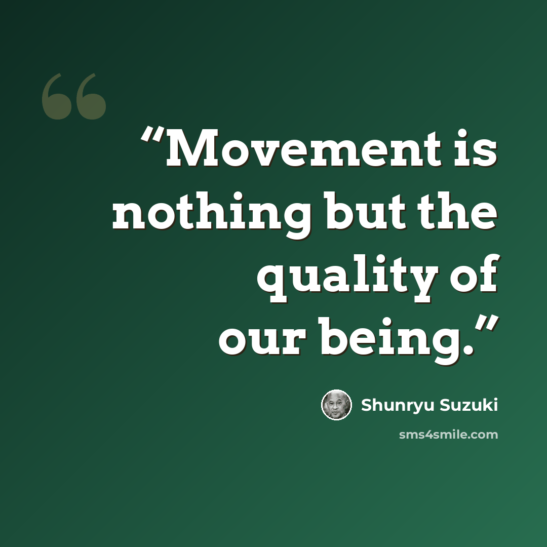 “Movement is nothing but the quality of our being.” quote by Shunryu Suzuki