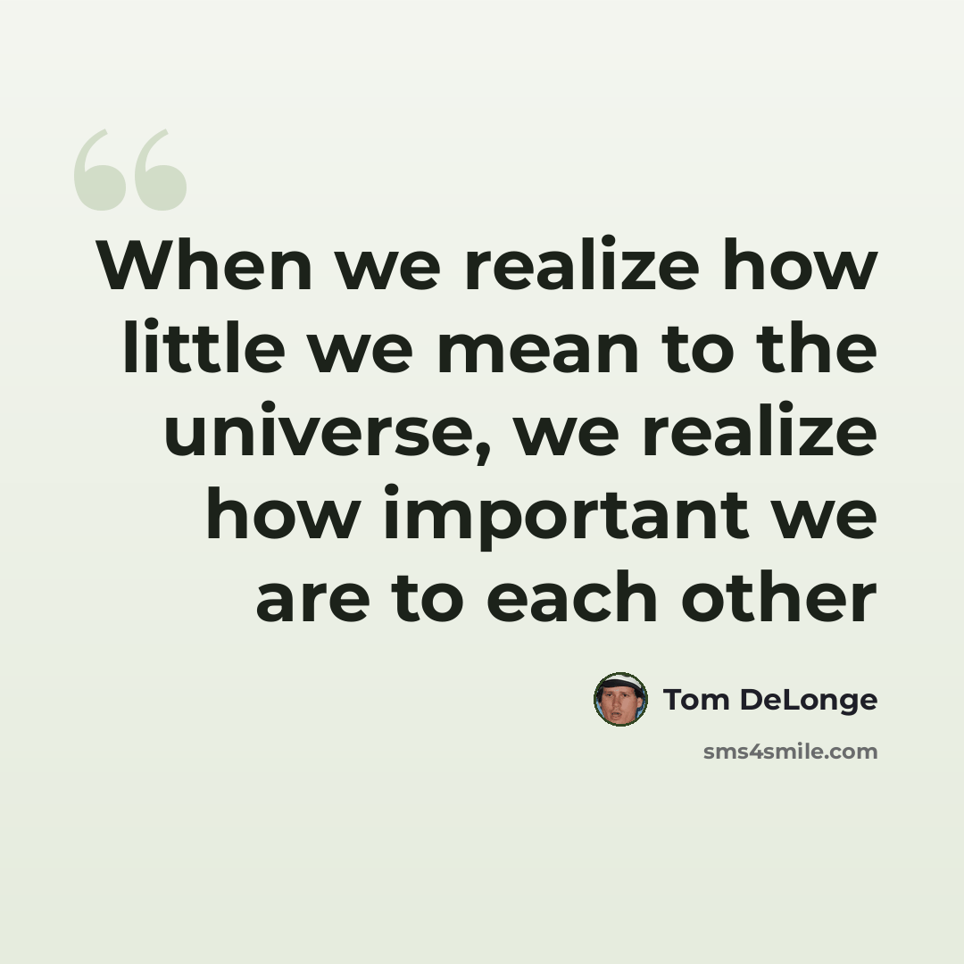 “When we realize how little we mean to the universe, we realize how important we are to each other” quote by Tom DeLonge
