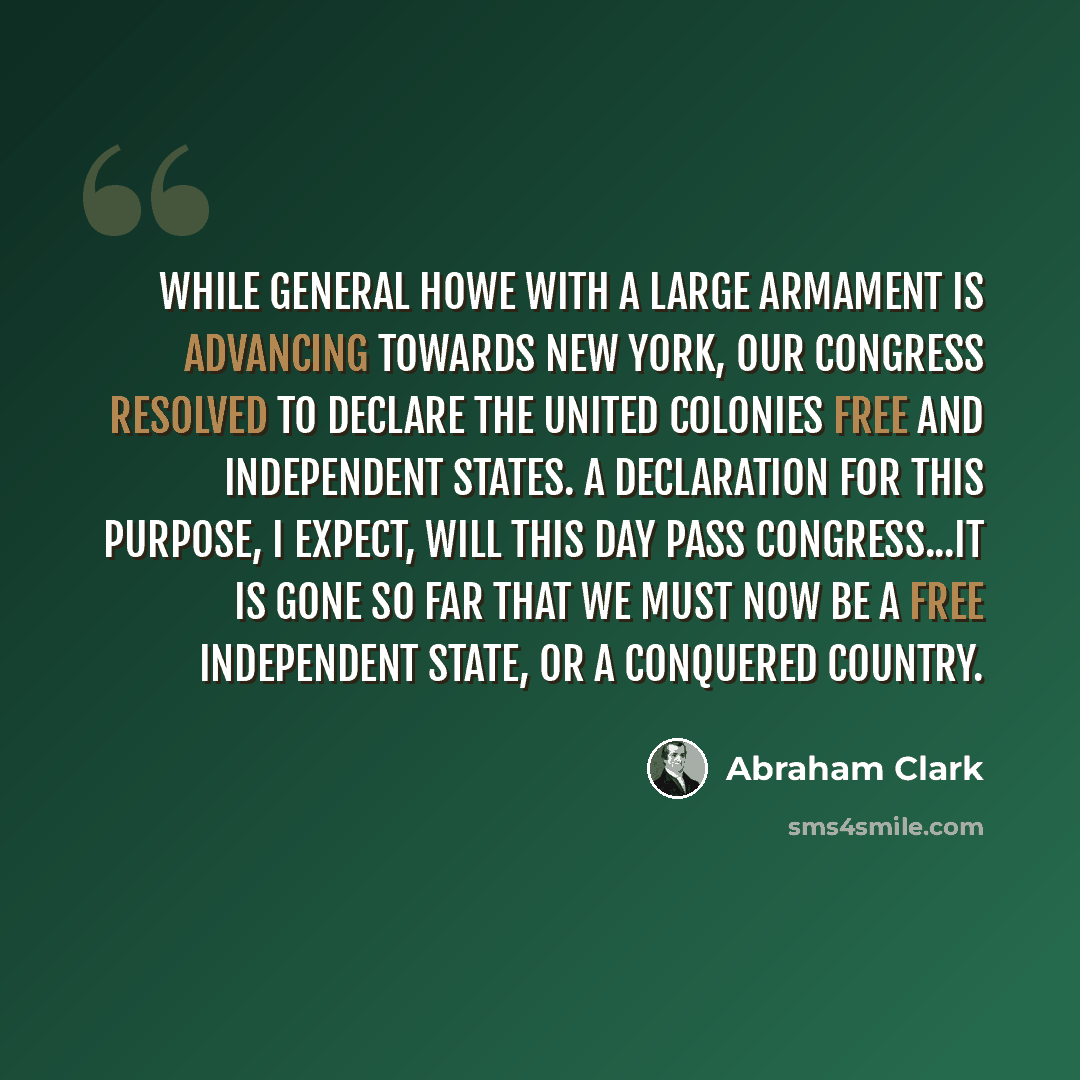 “While General Howe with a Large Armament is advancing towards New York, our Congress resolved to Declare the United Colonies free and Independent States. A Declaration for this Purpose, I expect, will this day pass Congress...It is gone so far that we must now be a free independent State, or a…” quote by Abraham Clark