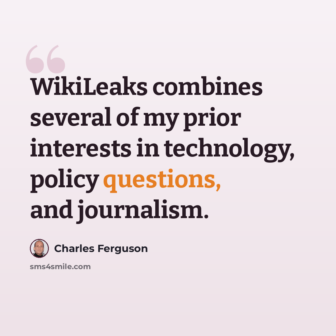 “WikiLeaks combines several of my prior interests in technology, policy questions, and journalism.” quote by Charles Ferguson