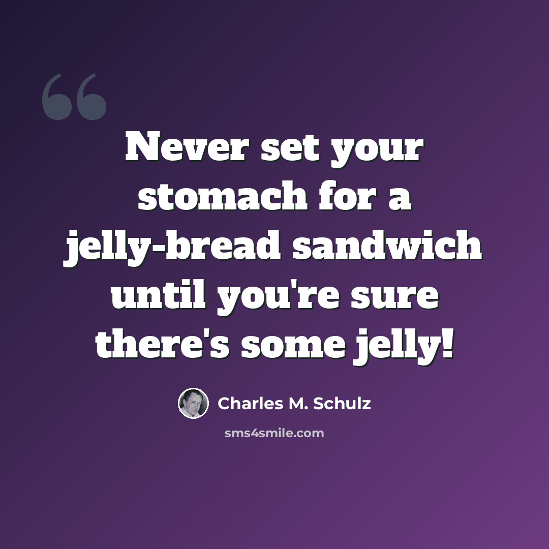 “Never set your stomach for a jelly-bread sandwich until you're sure there's some jelly!” quote by Charles M. Schulz
