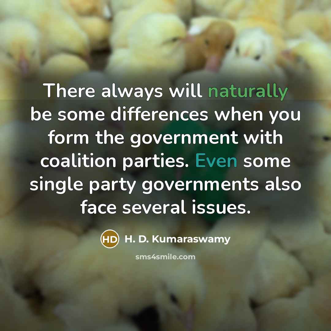 “There always will naturally be some differences when you form the government with coalition parties. Even some single party governments also face several issues.” quote by H. D. Kumaraswamy